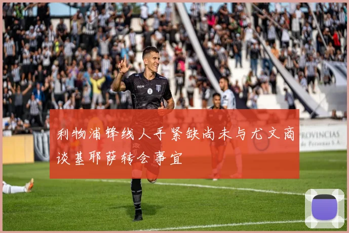 利物浦锋线人手紧缺尚未与尤文商谈基耶萨转会事宜