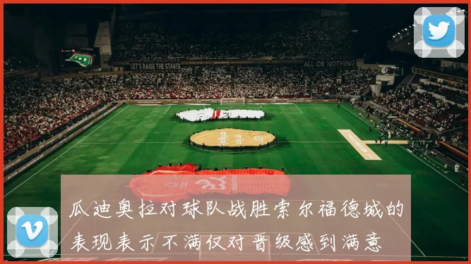 瓜迪奥拉对球队战胜索尔福德城的表现表示不满仅对晋级感到满意