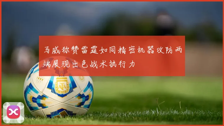 马威称赞雷霆如同精密机器攻防两端展现出色战术执行力
