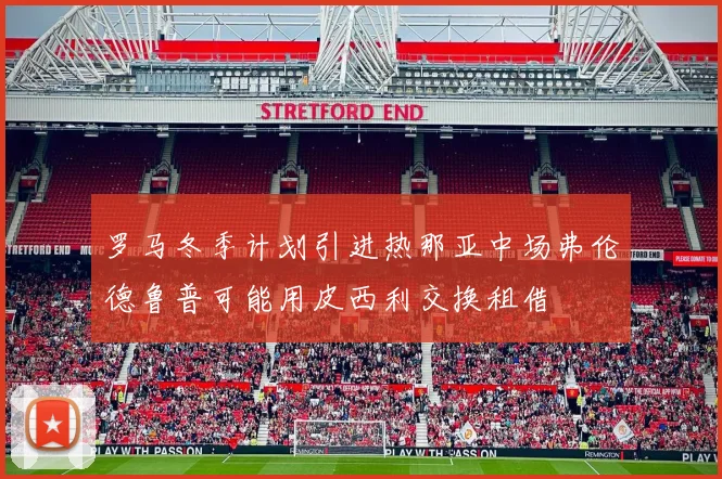 罗马冬季计划引进热那亚中场弗伦德鲁普可能用皮西利交换租借