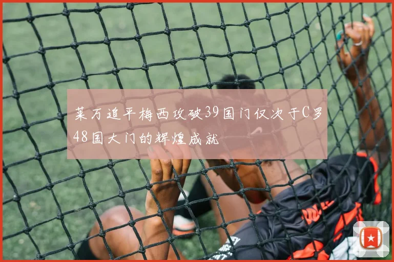 莱万追平梅西攻破39国门仅次于C罗48国大门的辉煌成就