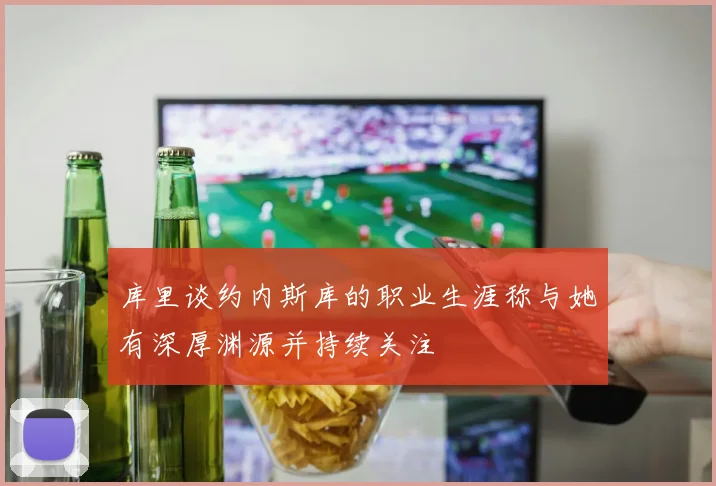 库里谈约内斯库的职业生涯称与她有深厚渊源并持续关注