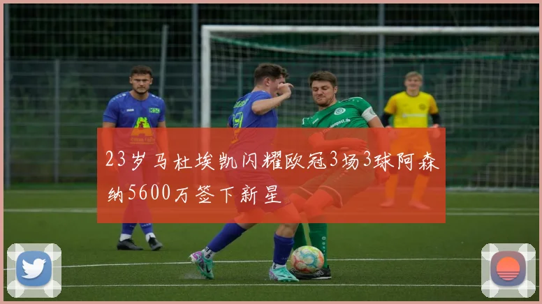 23岁马杜埃凯闪耀欧冠3场3球阿森纳5600万签下新星