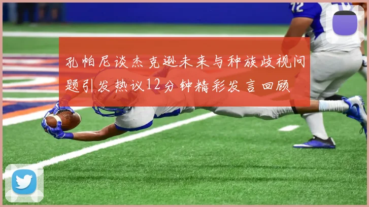 孔帕尼谈杰克逊未来与种族歧视问题引发热议12分钟精彩发言回顾