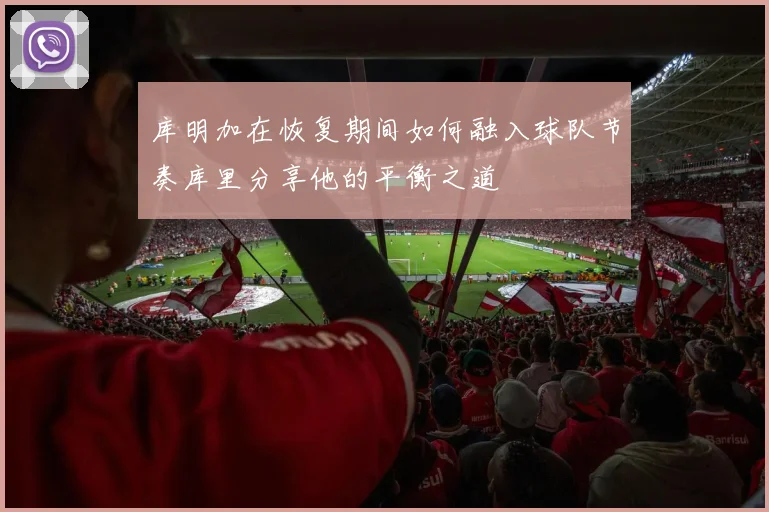 库明加在恢复期间如何融入球队节奏库里分享他的平衡之道