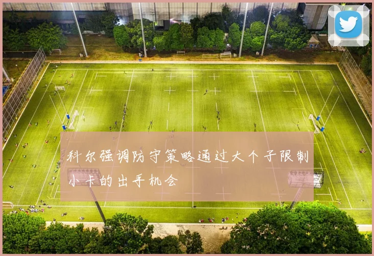科尔强调防守策略通过大个子限制小卡的出手机会