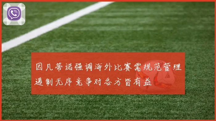 因凡蒂诺强调海外比赛需规范管理遏制无序竞争对各方皆有益