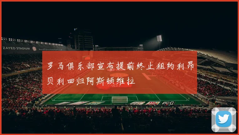 罗马俱乐部宣布提前终止租约利昂贝利回归阿斯顿维拉