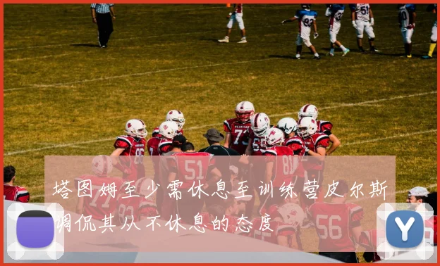 塔图姆至少需休息至训练营皮尔斯调侃其从不休息的态度