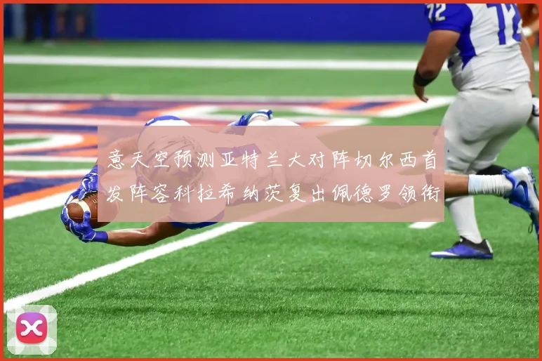 意天空预测亚特兰大对阵切尔西首发阵容科拉希纳茨复出佩德罗领衔出战