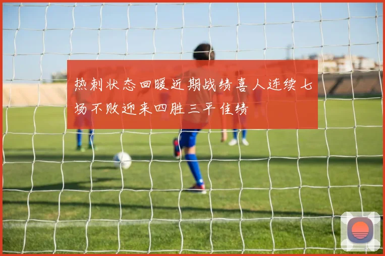 热刺状态回暖近期战绩喜人连续七场不败迎来四胜三平佳绩