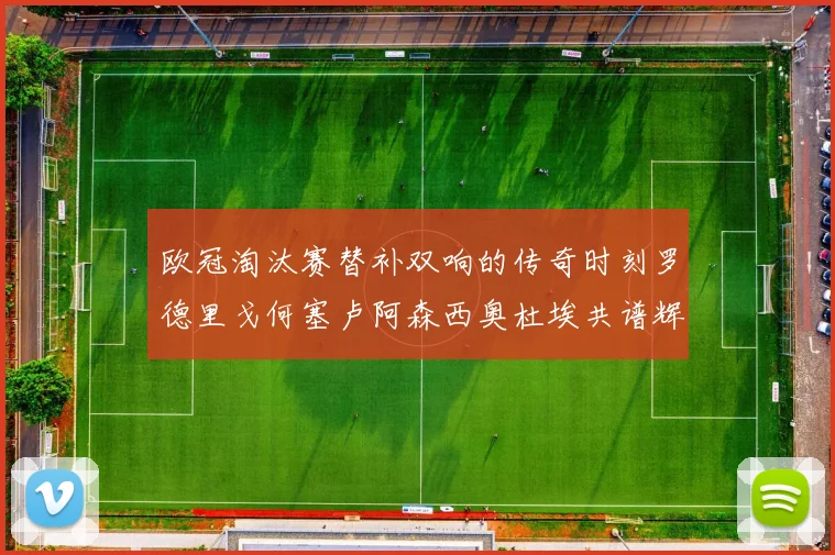 欧冠淘汰赛替补双响的传奇时刻罗德里戈何塞卢阿森西奥杜埃共谱辉煌