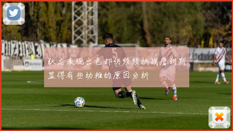 狄龙表现出色却仍频频挑战詹姆斯显得有些幼稚的原因分析