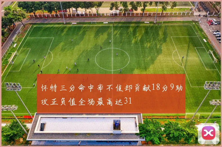 怀特三分命中率不佳却贡献18分9助攻正负值全场最高达31