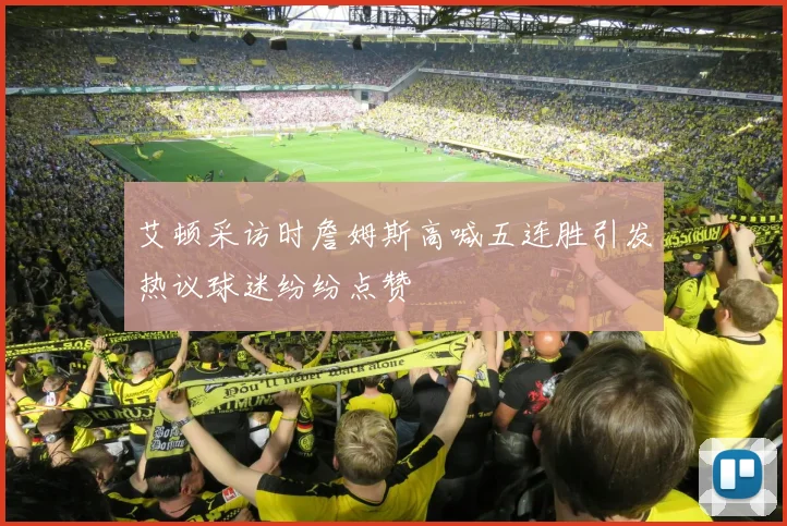 艾顿采访时詹姆斯高喊五连胜引发热议球迷纷纷点赞
